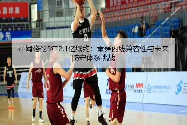霍姆格伦5年2.1亿续约：雷霆内线兼容性与未来防守体系挑战